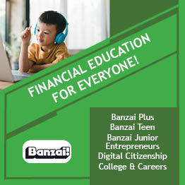 Financial Education for Everyone! Banzai! Banzai Plus, Banzai Teen, Banzai Junior, Entrepreneurs, Digital Citizenship, College and careers.