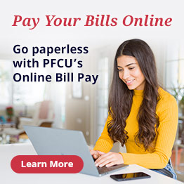 Pay your bills online. Go paperless with PFCU's Online Bill Pay. Learn more.